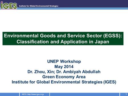 IGES |  1 UNEP Workshop May 2014 Dr. Zhou, Xin; Dr. Ambiyah Abdullah Green Economy Area Institute for Global Environmental Strategies.