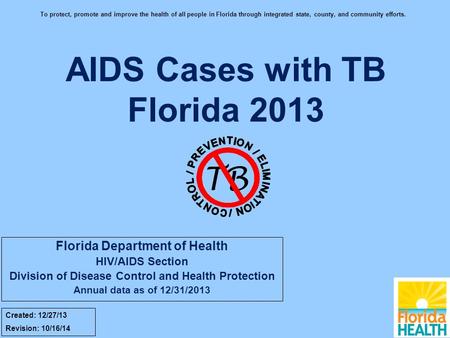 AIDS Cases with TB Florida 2013 TB Created: 12/27/13 Revision: 10/16/14 To protect, promote and improve the health of all people in Florida through integrated.