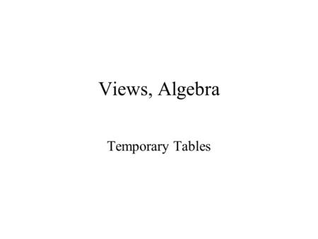 Views, Algebra Temporary Tables. Definition of a view A view is a virtual table which does not physically hold data but instead acts like a window into.