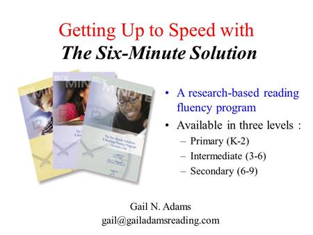 Getting Up to Speed with The Six-Minute Solution A research-based reading fluency program Available in three levels : –Primary (K-2) –Intermediate (3-6)