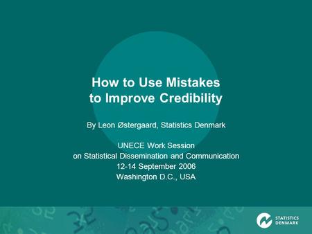 How to Use Mistakes to Improve Credibility By Leon Østergaard, Statistics Denmark UNECE Work Session on Statistical Dissemination and Communication 12-14.