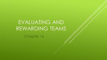 EVALUATING AND REWARDING TEAMS Chapter 16. EVALUATING AND REWARDING TEAMS  An important way to motivate teams is through performance evaluation and reward.