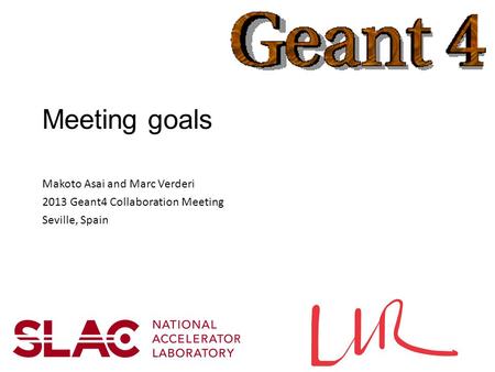 Meeting goals Makoto Asai and Marc Verderi 2013 Geant4 Collaboration Meeting Seville, Spain.