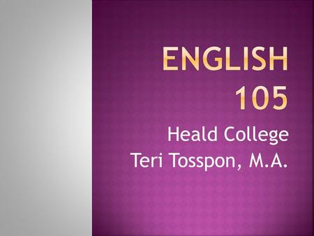 Heald College Teri Tosspon, M.A..  Writing skills through the process  prewriting, organizing, drafting, revising, and editing of expository and argumentative.