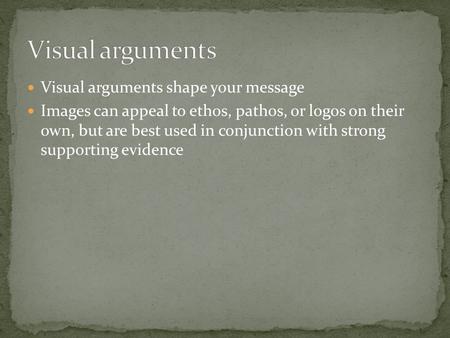 Visual arguments shape your message Images can appeal to ethos, pathos, or logos on their own, but are best used in conjunction with strong supporting.