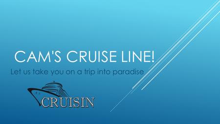 CAM'S CRUISE LINE! Let us take you on a trip into paradise.