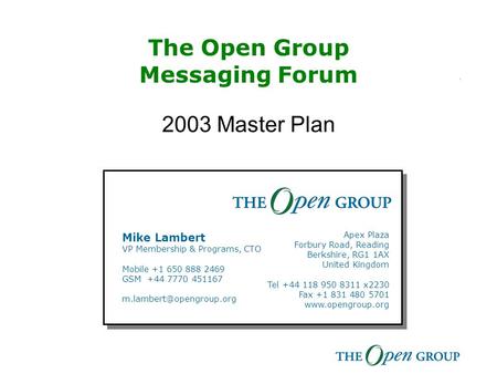 The Open Group Messaging Forum 2003 Master Plan Mike Lambert VP Membership & Programs, CTO Mobile +1 650 888 2469 GSM +44 7770 451167