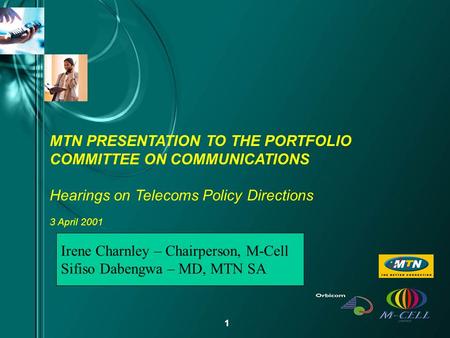 1 MTN PRESENTATION TO THE PORTFOLIO COMMITTEE ON COMMUNICATIONS Hearings on Telecoms Policy Directions 3 April 2001 Irene Charnley – Chairperson, M-Cell.