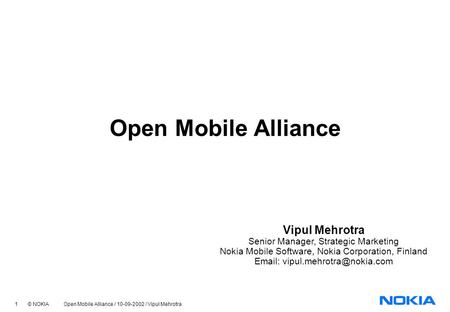 1 © NOKIA Open Mobile Alliance / 10-09-2002 / Vipul Mehrotra Open Mobile Alliance Vipul Mehrotra Senior Manager, Strategic Marketing Nokia Mobile Software,