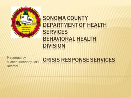 Presented by: Michael Kennedy, MFT Director. Psychiatric Emergency Services 24/7 availability Access to  Crisis Stabilization  Crisis Residential Services.