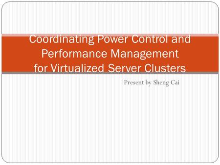 Present by Sheng Cai Coordinating Power Control and Performance Management for Virtualized Server Clusters.