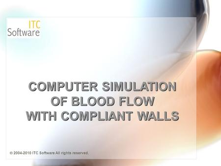 COMPUTER SIMULATION OF BLOOD FLOW WITH COMPLIANT WALLS  2004-2010 ITC Software All rights reserved.