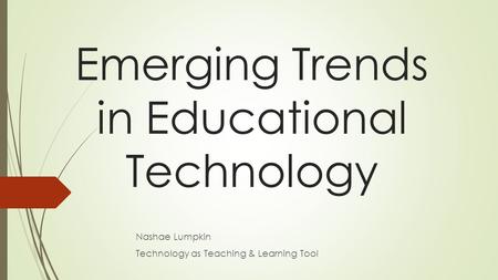 Emerging Trends in Educational Technology Nashae Lumpkin Technology as Teaching & Learning Tool.