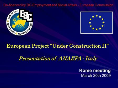 European Project “Under Construction II” Presentation of ANAEPA - Italy Rome meeting March 20th 2009 Co-financed by DG Employment and Social Affairs -