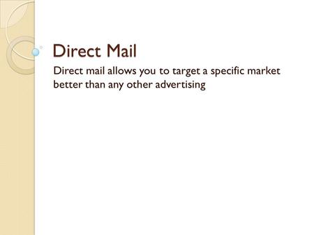 Direct Mail Direct mail allows you to target a specific market better than any other advertising.