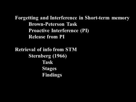 Forgetting and Interference in Short-term memory Brown-Peterson Task Proactive Interference (PI) Release from PI Retrieval of info from STM Sternberg (1966)