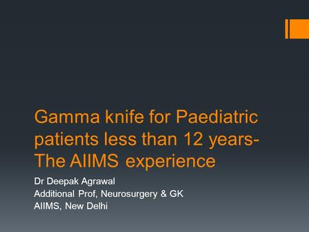 Gamma knife for Paediatric patients less than 12 years- The AIIMS experience Dr Deepak Agrawal Additional Prof, Neurosurgery & GK AIIMS, New Delhi.