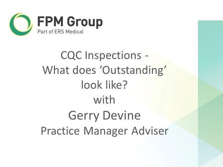 CQC Inspections - What does ‘Outstanding’ look like? with Gerry Devine Practice Manager Adviser.