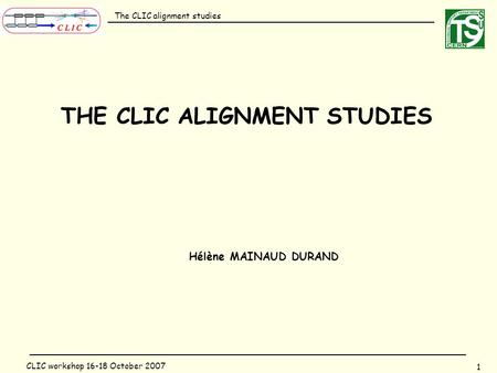 The CLIC alignment studies 1 CLIC workshop 16-18 October 2007 THE CLIC ALIGNMENT STUDIES Hélène MAINAUD DURAND.