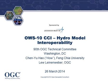 ® Sponsored by OWS-10 CCI – Hydro Model Interoperability 90th OGC Technical Committee Washington, DC Chen-Yu Hao (“How”), Feng Chia University Lew Leinenweber,