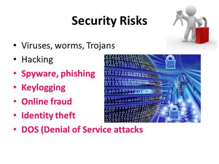 Security Risks Viruses, worms, Trojans Hacking Spyware, phishing Keylogging Online fraud Identity theft DOS (Denial of Service attacks.