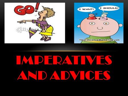 IMPERATIVES AND ADVICES. IMPERATIVES They express some commands. We have two types of commands: POSITIVE COMMANDS VERB + EXPRESSION Go to take a nap Take.