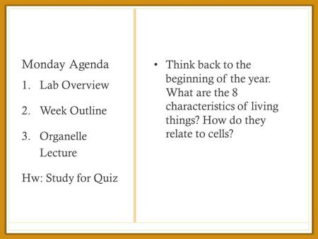 Monday Agenda Think back to the beginning of the year. What are the 8 characteristics of living things? How do they relate to cells? 1.Lab Overview 2.Week.