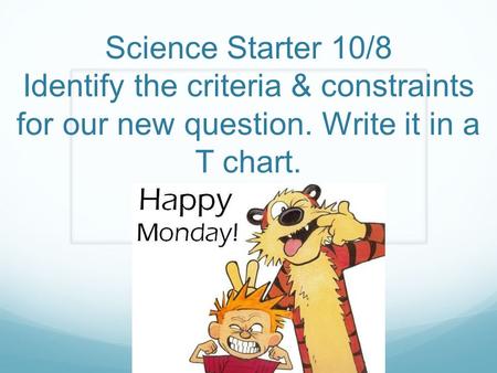 Science Starter 10/8 Identify the criteria & constraints for our new question. Write it in a T chart.