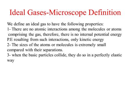 Ideal Gases-Microscope Definition We define an ideal gas to have the following properties: 1- There are no atomic interactions among the molecules or atoms.