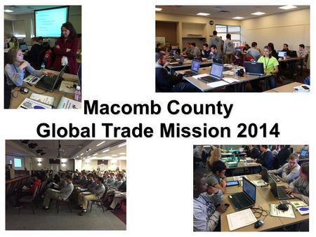 Macomb County Global Trade Mission 2014. 2 Goal of GTM The goal of GTM is to provide Macomb County high school students with the skills and knowledge.