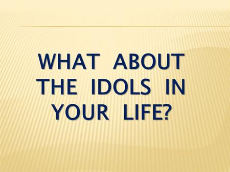 WHAT ABOUT THE IDOLS IN YOUR LIFE?. Matthew 19:16-19 Now a man came up to Jesus and asked, “Teacher, what good thing must I do to get eternal life?”.