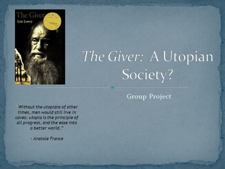 Group Project “Without the utopians of other times, men would still live in caves; utopia is the principle of all progress, and the ease into a better.