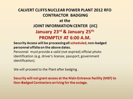 CALVERT CLIFFS NUCLEAR POWER PLANT 2012 RFO CONTRACTOR BADGING at the JOINT INFORMATION CENTER (JIC) January 23 rd & January 25 th PROMPTLY AT 6:00 A.M.