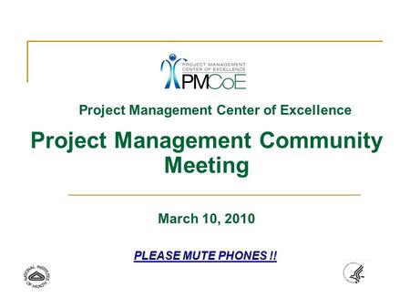 Project Management Center of Excellence Project Management Community Meeting March 10, 2010 PLEASE MUTE PHONES !!