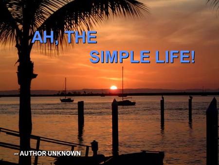 AH, THE SIMPLE LIFE! AH, THE SIMPLE LIFE! -- AUTHOR UNKNOWN -- AUTHOR UNKNOWN.