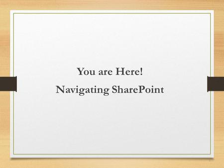 You are Here! Navigating SharePoint 1. Sharon Weaver 15 years designing, developing, and managing software 10 years SharePoint experience Six Sigma Black.