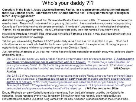 Who’s your daddy ?!? Question: In the Bible it Jesus says to call no one Father. In a regular community gathering I attend, there is a Catholic priest.