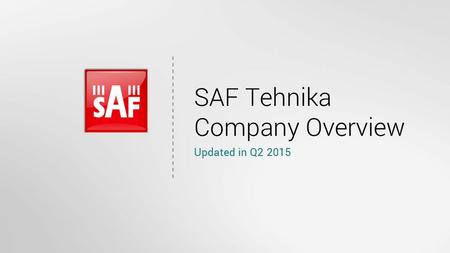 SAF Tehnika Company Overview Updated in Q2 2015. About SAF Tehnika JSC SAF Tehnika is one of the world’s top microwave data transmission equipment manufacturers.