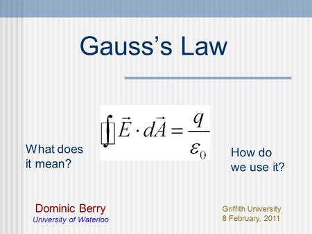 Gauss’s Law Dominic Berry University of Waterloo Griffith University 8 February, 2011 What does it mean? How do we use it?