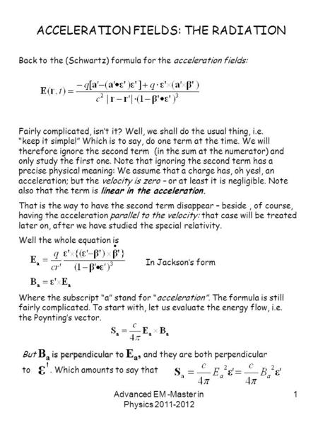 Advanced EM -Master in Physics 2011-2012 1 ACCELERATION FIELDS: THE RADIATION Back to the (Schwartz) formula for the acceleration fields: Fairly complicated,