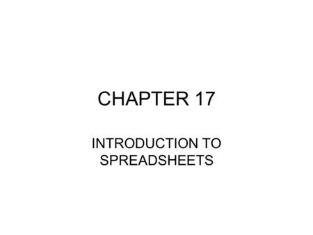 CHAPTER 17 INTRODUCTION TO SPREADSHEETS. SPREADSHEETS Application Software designed to aid users in entering, moving,copying, labeling, displaying and.