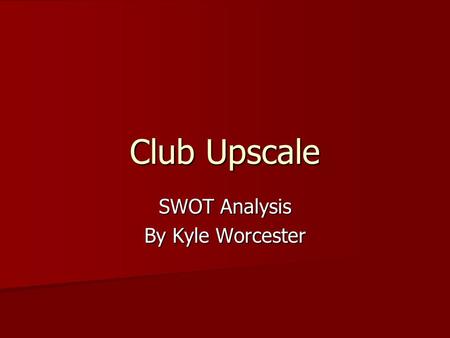 Club Upscale SWOT Analysis By Kyle Worcester. Strengths Location Location Different kinds of music Different kinds of music Parking Parking Lots of entrances.