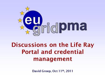 Discussions on the Life Ray Portal and credential management David Groep, Oct 11 th, 2011.