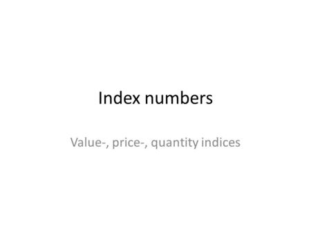 Index numbers Value-, price-, quantity indices. Measuring changes in time Indices: relative change in price, quantity and value of products or services.