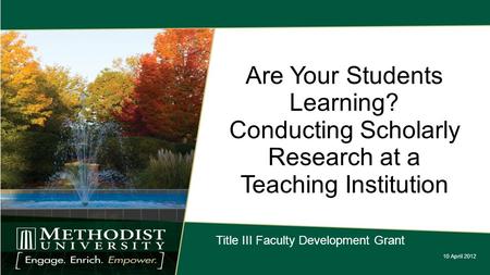 Are Your Students Learning? Conducting Scholarly Research at a Teaching Institution 10 April 2012 Title III Faculty Development Grant.