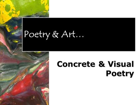 Poetry & Art… Concrete & Visual Poetry. Visual & Concrete poetry Concrete poetry refers to poetry where the text itself forms a visible picture on the.