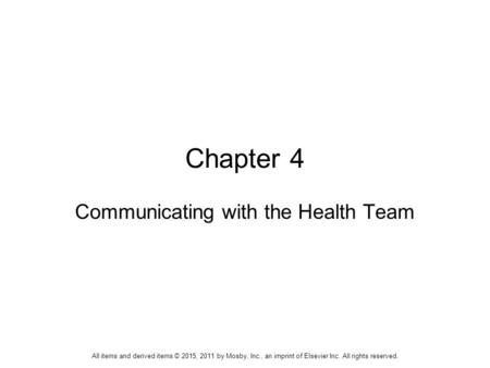 Chapter 4 Communicating with the Health Team All items and derived items © 2015, 2011 by Mosby, Inc., an imprint of Elsevier Inc. All rights reserved.