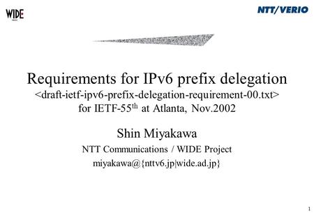 1 Requirements for IPv6 prefix delegation for IETF-55 th at Atlanta, Nov.2002 Shin Miyakawa NTT Communications / WIDE Project