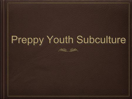 Preppy Youth Subculture. Norms & Values Norms: Values: Organisation- Everything in their house is colour coded, trendy.. Reflects that a preppy lives.