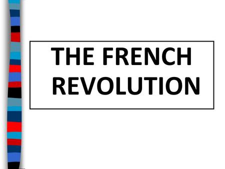 THE FRENCH REVOLUTION Essential Question: What were the important causes and effects of the French Revolution?